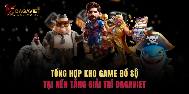 Tổng hợp kho game đồ sộ tại nền tảng giải trí DAGAVIET